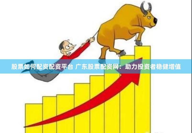 股票如何配资配资平台 广东股票配资网：助力投资者稳健增值