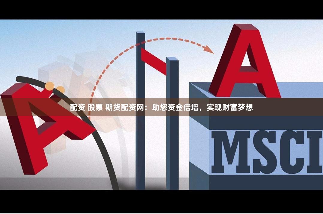 配资 股票 期货配资网：助您资金倍增，实现财富梦想