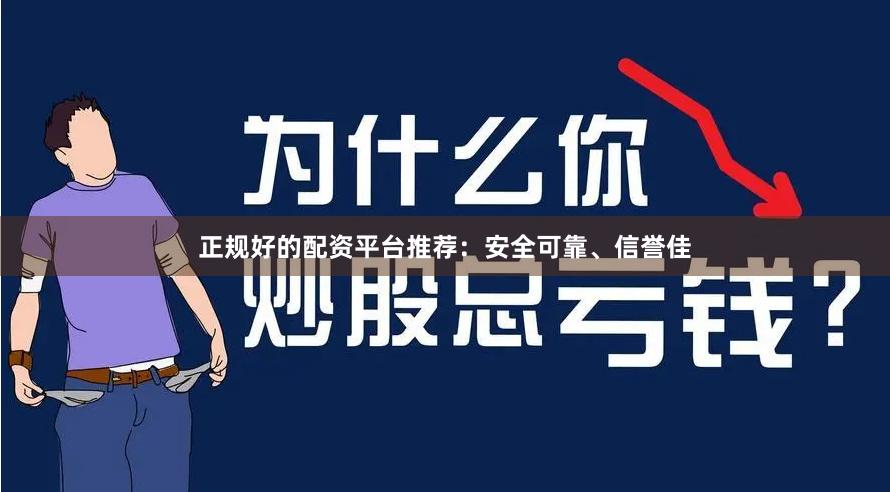 正规好的配资平台推荐：安全可靠、信誉佳